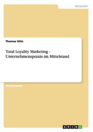 Total Loyality Marketing - Unternehmenspraxis im Mittelstand de Thomas Götz