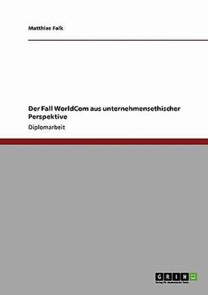 Der Fall WorldCom aus unternehmensethischer Perspektive de Matthias Falk