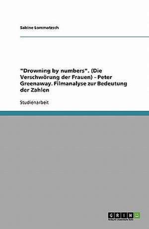 "Drowning by numbers". (Die Verschwörung der Frauen) - Peter Greenaway. Filmanalyse zur Bedeutung der Zahlen de Sabine Lommatzsch