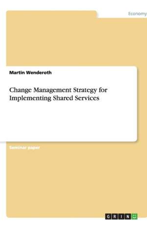 Change Management Strategy for Implementing Shared Services de Martin Wenderoth