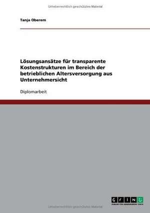 Lösungsansätze für transparente Kostenstrukturen im Bereich der betrieblichen Altersversorgung aus Unternehmersicht de Tanja Oberem