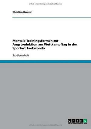 Mentale Trainingsformen zur Angstreduktion am Wettkampftag in der Sportart Taekwondo de Christian Henzler