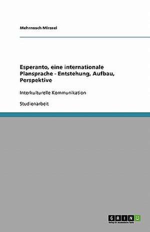 Esperanto, eine internationale Plansprache - Entstehung, Aufbau, Perspektive de Mehrnosch Mirzaei