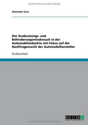 Der Ausbeutungs- und Behinderungsmissbrauch in der Automobilindustrie mit Fokus auf die Nachfragemacht der Automobilhersteller de Alexander Gary