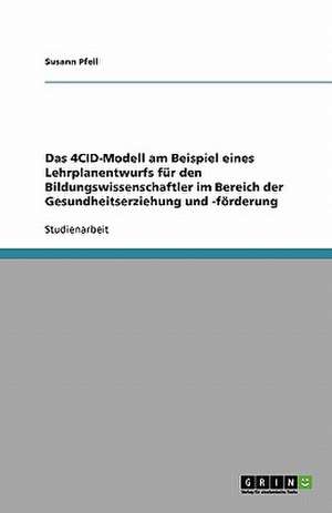 Das 4CID-Modell am Beispiel eines Lehrplanentwurfs für den Bildungswissenschaftler im Bereich der Gesundheitserziehung und -förderung de Susann Pfeil