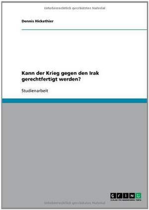 Kann der Krieg gegen den Irak gerechtfertigt werden? de Dennis Hickethier