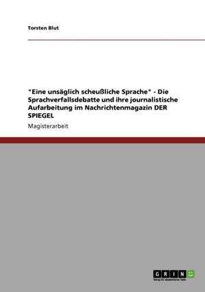 "Eine unsäglich scheußliche Sprache" - Die Sprachverfallsdebatte und ihre journalistische Aufarbeitung im Nachrichtenmagazin DER SPIEGEL de Torsten Blut