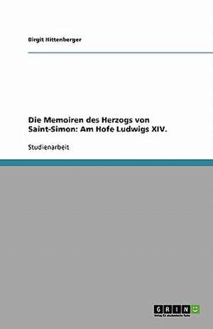 Die Memoiren des Herzogs von Saint-Simon: Am Hofe Ludwigs XIV. de Birgit Hittenberger