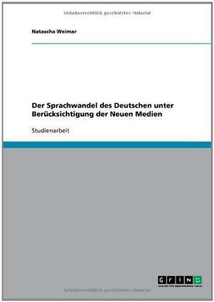 Der Sprachwandel des Deutschen unter Berücksichtigung der Neuen Medien de Natascha Weimar