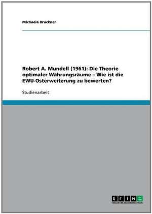 Robert A. Mundell (1961): Die Theorie optimaler Währungsräume - Wie ist die EWU-Osterweiterung zu bewerten? de Michaela Bruckner