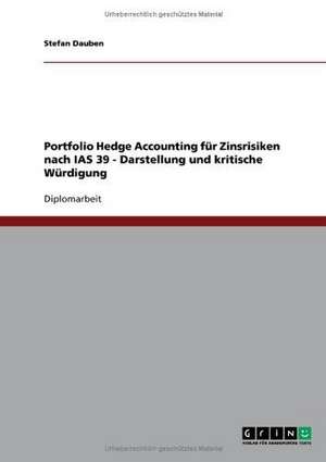 Portfolio Hedge Accounting für Zinsrisiken nach IAS 39 - Darstellung und kritische Würdigung de Stefan Dauben