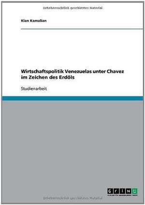 Wirtschaftspolitik Venezuelas unter Chavez im Zeichen des Erdöls de Kian Kamalian