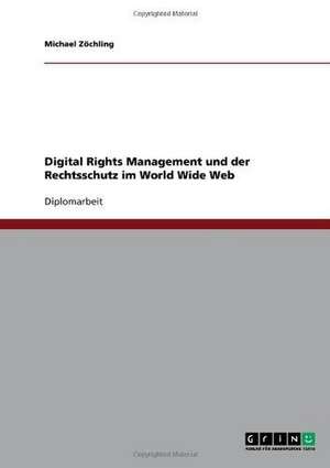 Digital Rights Management und der Rechtsschutz im World Wide Web de Michael Zöchling