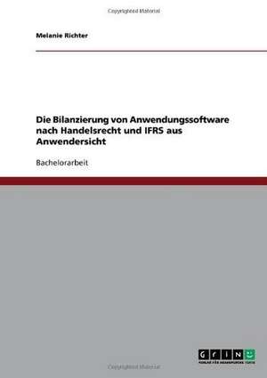 Die Bilanzierung von Anwendungssoftware nach Handelsrecht und IFRS aus Anwendersicht de Melanie Richter