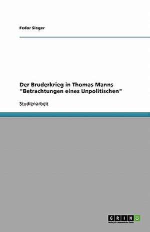 Der Bruderkrieg in Thomas Manns "Betrachtungen eines Unpolitischen" de Fedor Singer