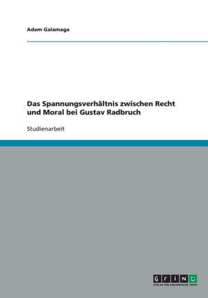 Das Spannungsverhältnis zwischen Recht und Moral bei Gustav Radbruch de Adam Galamaga