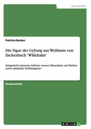 Die Figur der Gyburg aus Wolframs von Eschenbach 'Willehalm' de Patricia Becker