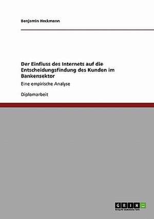 Der Einfluss des Internets auf die Entscheidungsfindung des Kunden im Bankensektor de Benjamin Heckmann