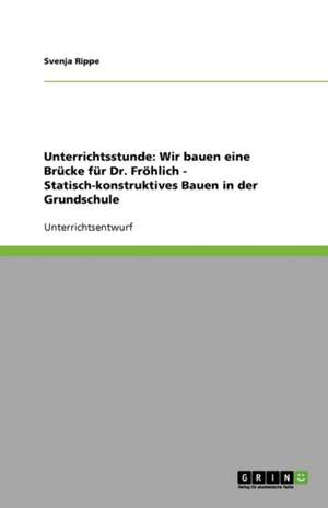 Unterrichtsstunde: Wir bauen eine Brücke für Dr. Fröhlich - Statisch-konstruktives Bauen in der Grundschule de Svenja Rippe