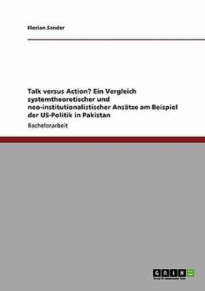 Talk versus Action? Ein Vergleich systemtheoretischer und neo-institutionalistischer Ansätze am Beispiel der US-Politik in Pakistan de Florian Sander