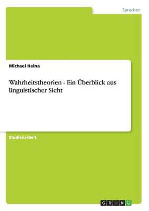 Wahrheitstheorien - Ein Überblick aus linguistischer Sicht de Michael Heina