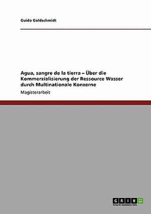 Agua, sangre de la tierra - Über die Kommerzialisierung der Ressource Wasser durch Multinationale Konzerne de Guido Goldschmidt