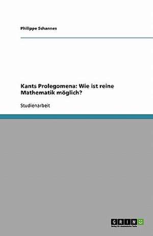 Kants Prolegomena: Wie ist reine Mathematik möglich? de Philippe Schannes