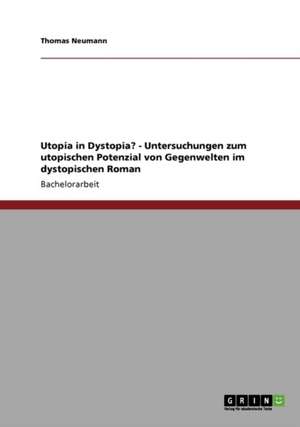 Utopia in Dystopia? - Untersuchungen zum utopischen Potenzial von Gegenwelten im dystopischen Roman de Thomas Neumann