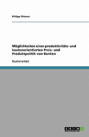 Möglichkeiten einer produktivitäts- und kostenorientierten Preis- und Produktpolitik von Banken de Philipp Thiesen