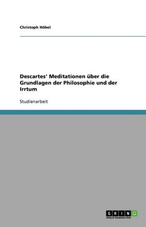 Descartes' Meditationen über die Grundlagen der Philosophie und der Irrtum de Christoph Höbel