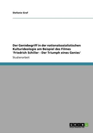 Der Geniebegriff in der nationalsozialistischen Kulturideologie am Beispiel des Filmes 'Friedrich Schiller - Der Triumph eines Genies' de Stefanie Graf