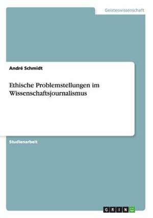 Ethische Problemstellungen im Wissenschaftsjournalismus de André Schmidt