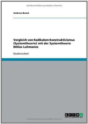 Vergleich von Radikalem Konstruktivismus (Systemtheorie) mit der Systemtheorie Niklas Luhmanns de Andreas Brand