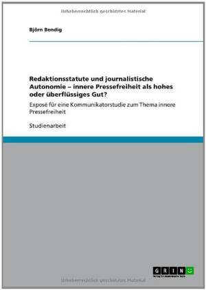 Redaktionsstatute und journalistische Autonomie ¿ innere Pressefreiheit als hohes oder überflüssiges Gut? de Björn Bendig