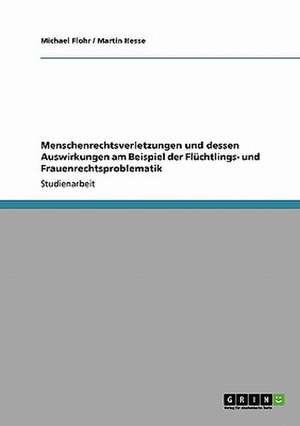 Menschenrechtsverletzungen und dessen Auswirkungen am Beispiel der Flüchtlings- und Frauenrechtsproblematik de Michael Flohr