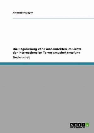 Die Regulierung von Finanzmärkten im Lichte der internationalen Terrorismusbekämpfung de Alexander Meyer