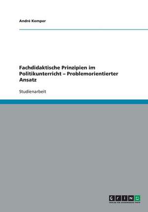 Fachdidaktische Prinzipien im Politikunterricht - Problemorientierter Ansatz de André Kemper