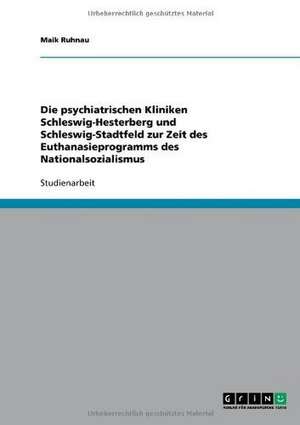 Die psychiatrischen Kliniken Schleswig-Hesterberg und Schleswig-Stadtfeld zur Zeit des Euthanasieprogramms des Nationalsozialismus de Maik Ruhnau