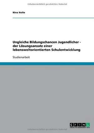 Ungleiche Bildungschancen Jugendlicher - der Lösungsansatz einer lebensweltorientierten Schulentwicklung de Nina Nolte