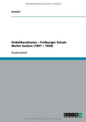 Ordoliberalismus - Freiburger Schule Walter Eucken (1891 - 1950)