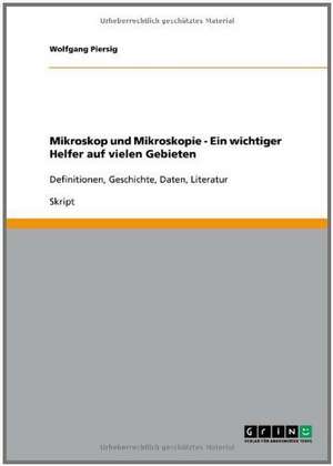 Mikroskop und Mikroskopie - Ein wichtiger Helfer auf vielen Gebieten de Wolfgang Piersig