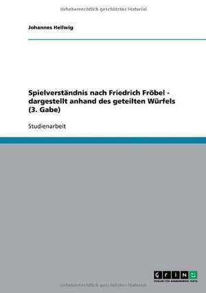 Spielverständnis nach Friedrich Fröbel - dargestellt anhand des geteilten Würfels (3. Gabe) de Johannes Hellwig