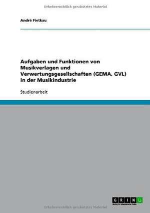 Aufgaben und Funktionen von Musikverlagen und Verwertungsgesellschaften (GEMA, GVL) in der Musikindustrie de André Fietkau