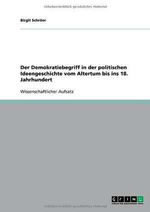 Der Demokratiebegriff in der politischen Ideengeschichte vom Altertum bis ins 18. Jahrhundert de Birgit Schröer