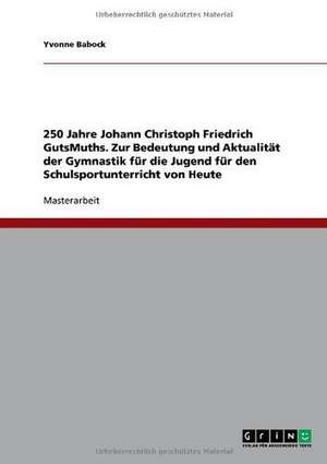 250 Jahre Johann Christoph Friedrich GutsMuths. Zur Bedeutung und Aktualität der Gymnastik für die Jugend für den Schulsportunterricht von Heute de Yvonne Babock