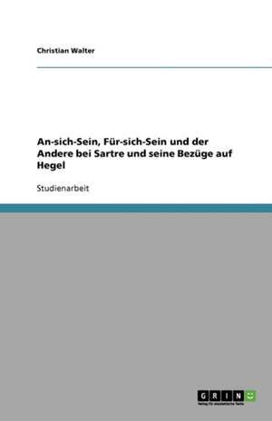 An-sich-Sein, Für-sich-Sein und der Andere bei Sartre und seine Bezüge auf Hegel de Christian Walter