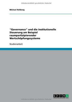 "Governance" und die institutionelle Steuerung am Beispiel raumpartizipierender Wertschöpfungssysteme de Michael Rehberg