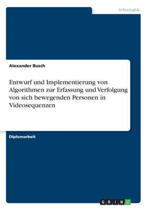 Entwurf und Implementierung von Algorithmen zur Erfassung und Verfolgung von sich bewegenden Personen in Videosequenzen de Alexander Busch