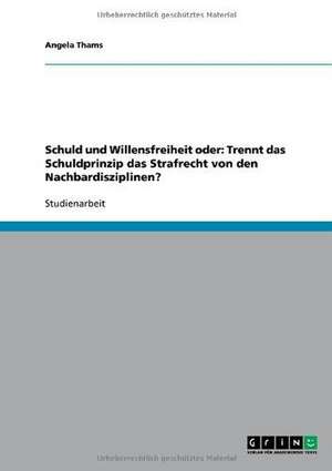 Schuld und Willensfreiheit oder: Trennt das Schuldprinzip das Strafrecht von den Nachbardisziplinen? de Angela Thams