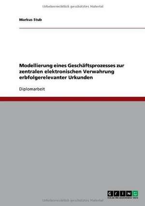 Modellierung eines Geschäftsprozesses zur zentralen elektronischen Verwahrung erbfolgerelevanter Urkunden de Markus Stub